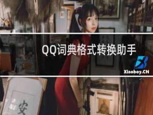 QQ词典格式转换助手支持哪些文件的转换?