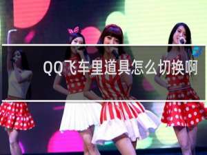 QQ飞车里道具怎么切换啊
