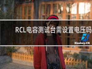 RCL电容测试台需设置电压吗