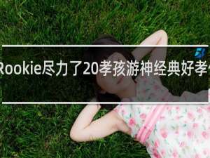 Rookie尽力了 孝孩游神经典好孝什么梗