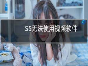 S5无法使用视频软件