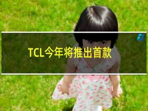 TCL今年将推出首款搭载GoogleTV的电视