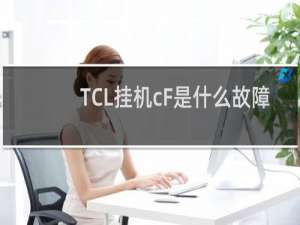 TCL挂机cF是什么故障