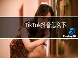 TikTok抖音怎么下载