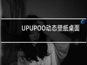 【UPUPOO动态壁纸桌面】免费UPUPOO动态壁纸桌面软件下载