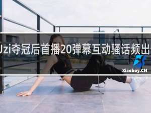 Uzi夺冠后首播 弹幕互动骚话频出什么梗