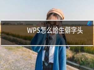 WPS怎么给生僻字头上一体化注音