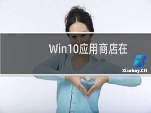 Win10应用商店在哪（怎么打开Win10应用商店）