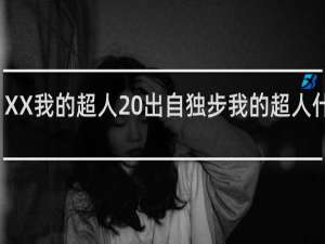 XX我的超人 出自独步我的超人什么梗