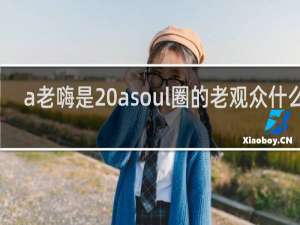 a老嗨是 asoul圈的老观众什么梗