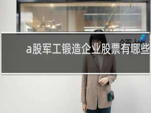a股军工锻造企业股票有哪些