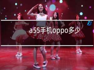 a55手机oppo多少钱