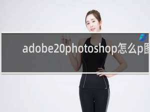 adobe photoshop怎么p图