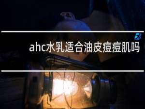 ahc水乳适合油皮痘痘肌吗