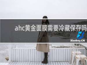 ahc黄金面膜需要冷藏保存吗
