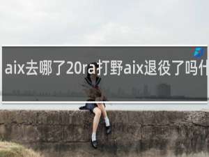 aix去哪了 ra打野aix退役了吗什么梗