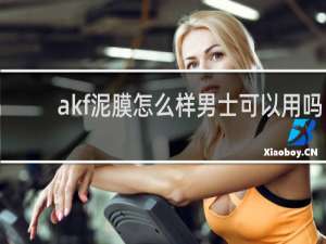 akf泥膜怎么样男士可以用吗