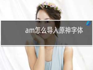 am怎么导入原神字体
