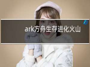 ark方舟生存进化火山