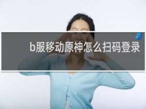 b服移动原神怎么扫码登录