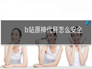 b站原神代肝怎么安全