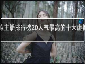 b站虚拟主播排行榜 人气最高的十大虚拟主播什么梗
