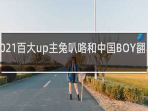 b站2021百大up主兔叭咯和中国BOY翻车了什么梗