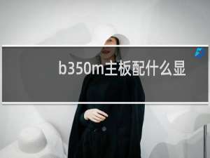 b350m主板配什么显卡