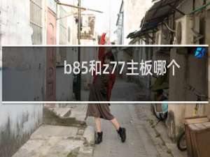b85和z77主板哪个好