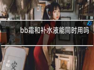 bb霜和补水液能同时用吗