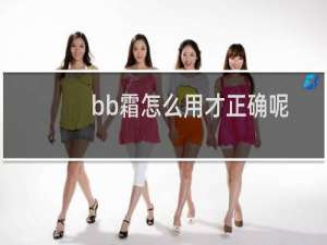 bb霜怎么用才正确呢（bb霜怎么用）