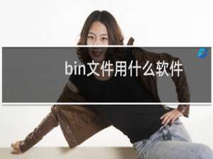 bin文件用什么软件打开（如何打开bin文件格式）