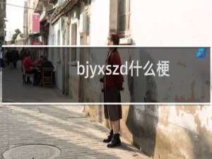 bjyxszd什么梗？bjyxszd是什么意思什么梗