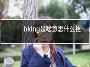 bking是啥意思什么梗