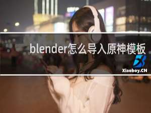 blender怎么导入原神模板