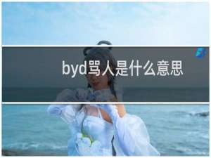 byd骂人是什么意思 比养的还是比亚迪什么梗