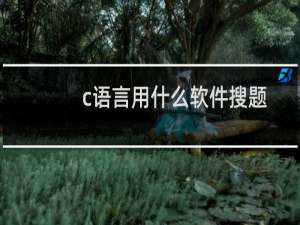 c语言用什么软件搜题（c语言用什么软件）