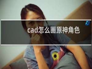 cad怎么画原神角色