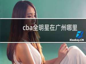 cba全明星在广州哪里举行
