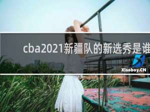 cba2021新疆队的新选秀是谁