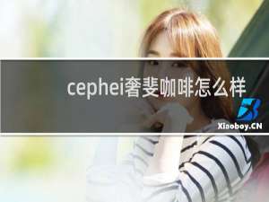 cephei奢斐咖啡怎么样