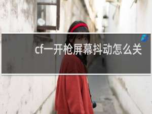cf一开枪屏幕抖动怎么关