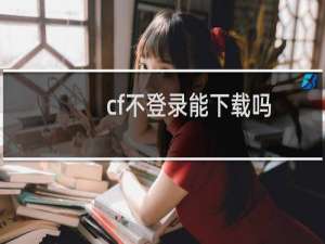 cf不登录能下载吗