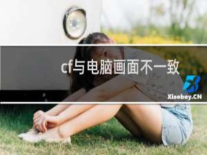 cf与电脑画面不一致