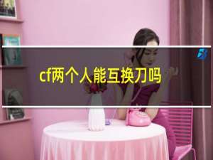 cf两个人能互换刀吗