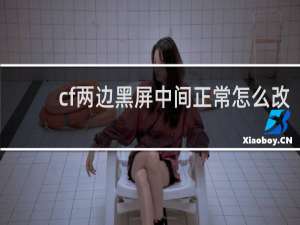cf两边黑屏中间正常怎么改