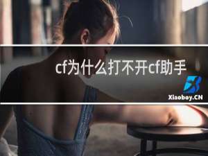 cf为什么打不开cf助手