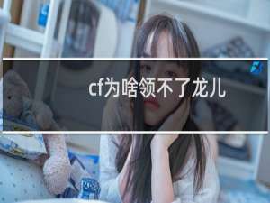 cf为啥领不了龙儿
