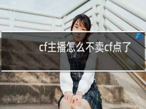 cf主播怎么不卖cf点了