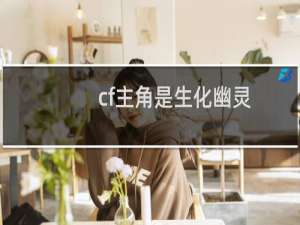 cf主角是生化幽灵
